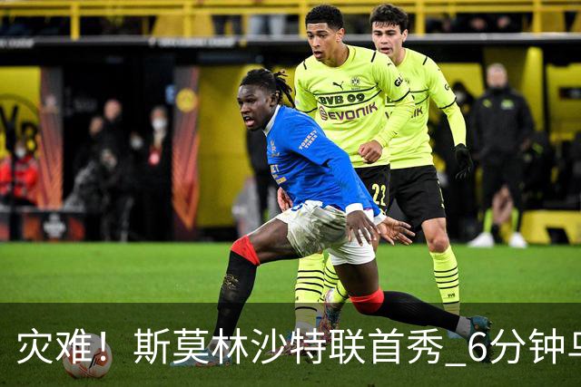 灾难！斯莫林沙特联首秀 6分钟乌龙+被直红罚下