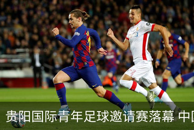 贵阳国际青年足球邀请赛落幕 中国U23国足3球击败塔吉克斯坦队